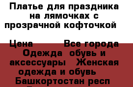 Платье для праздника на лямочках с прозрачной кофточкой. › Цена ­ 700 - Все города Одежда, обувь и аксессуары » Женская одежда и обувь   . Башкортостан респ.,Баймакский р-н